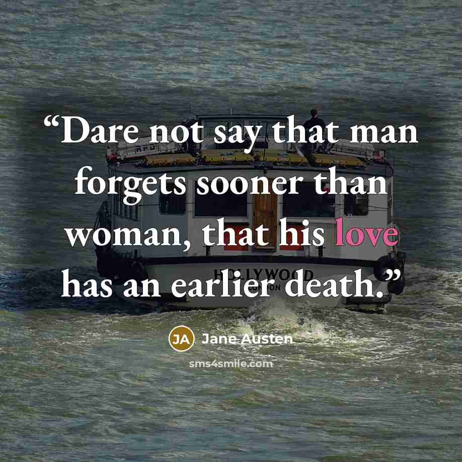 “Dare not say that man forgets sooner than woman, that his love has an earlier death.” quote by Jane Austen