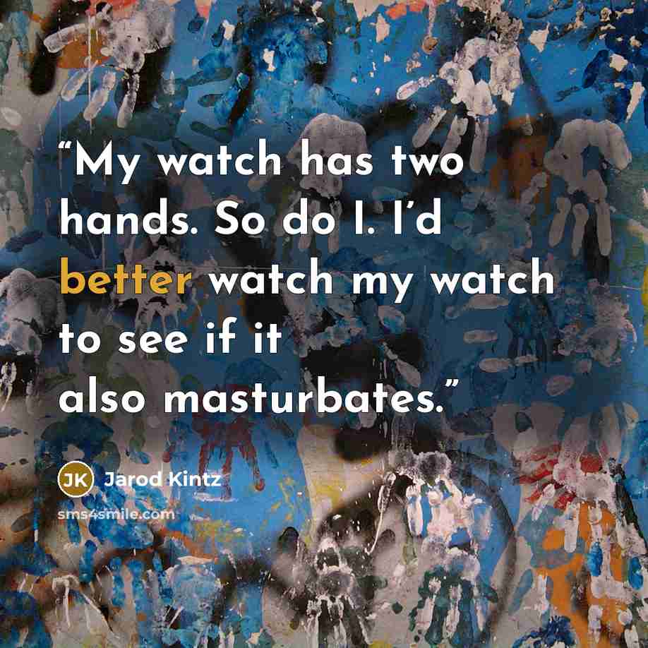 “My watch has two hands. So do I. I’d better watch my watch to see if it also masturbates.” quote by Jarod Kintz