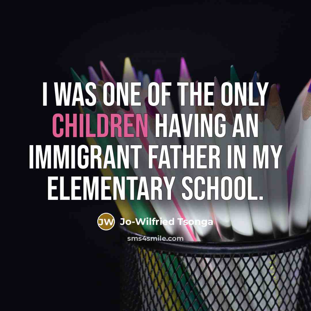 “I was one of the only children having an immigrant father in my elementary school.” quote by Jo-Wilfried Tsonga