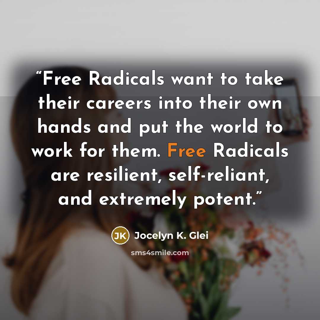 “Free Radicals want to take their careers into their own hands and put the world to work for them. Free Radicals are resilient, self-reliant, and extremely potent.” quote by Jocelyn K. Glei