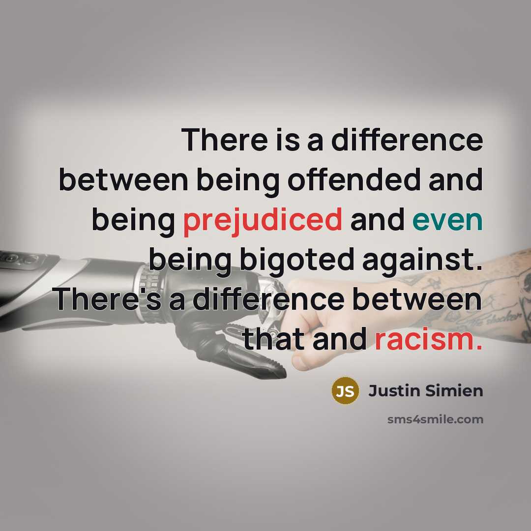 “There is a difference between being offended and being prejudiced and even being bigoted against. There's a difference between that and racism.” quote by Justin Simien