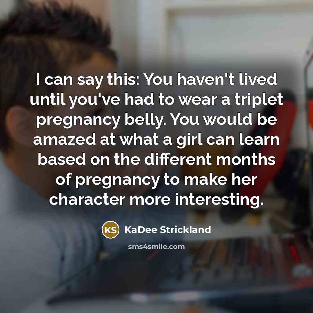 “I can say this: You haven't lived until you've had to wear a triplet pregnancy belly. You would be amazed at what a girl can learn based on the different months of pregnancy to make her character more interesting.” quote by KaDee Strickland