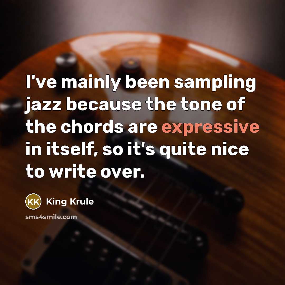 “I've mainly been sampling jazz because the tone of the chords are expressive in itself, so it's quite nice to write over.” quote by King Krule