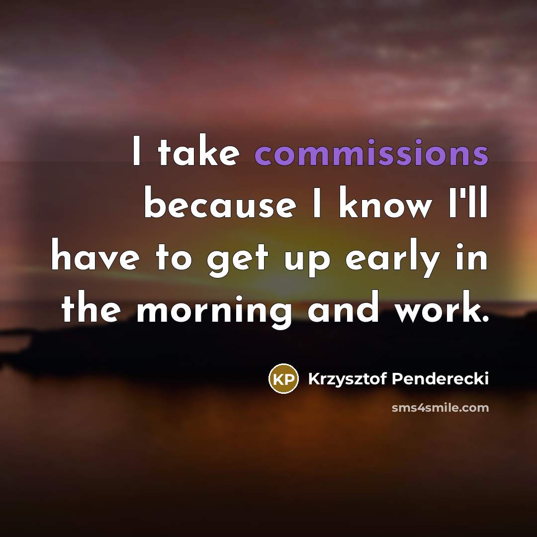 “I take commissions because I know I'll have to get up early in the morning and work.” quote by Krzysztof Penderecki