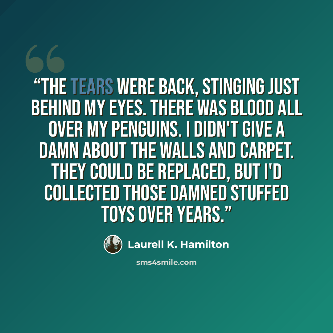 “The tears were back, stinging just behind my eyes. There was blood all over my penguins. I didn't give a damn about the walls and carpet. They could be replaced, but I'd collected those damned stuffed toys over years.” quote by Laurell K. Hamilton