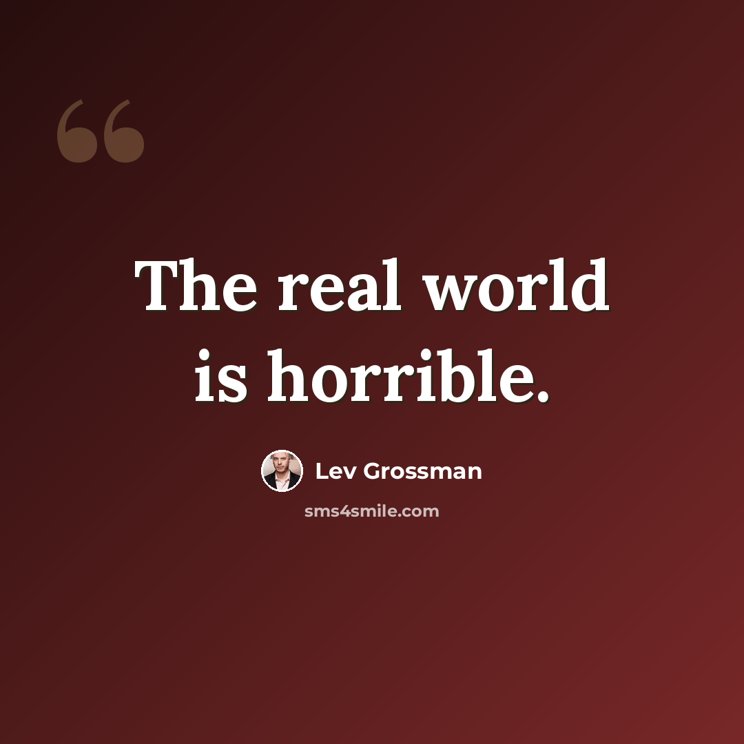 “The real world is horrible.” quote by Lev Grossman