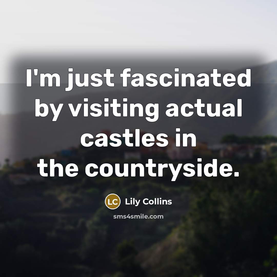 “I'm just fascinated by visiting actual castles in the countryside.” quote by Lily Collins