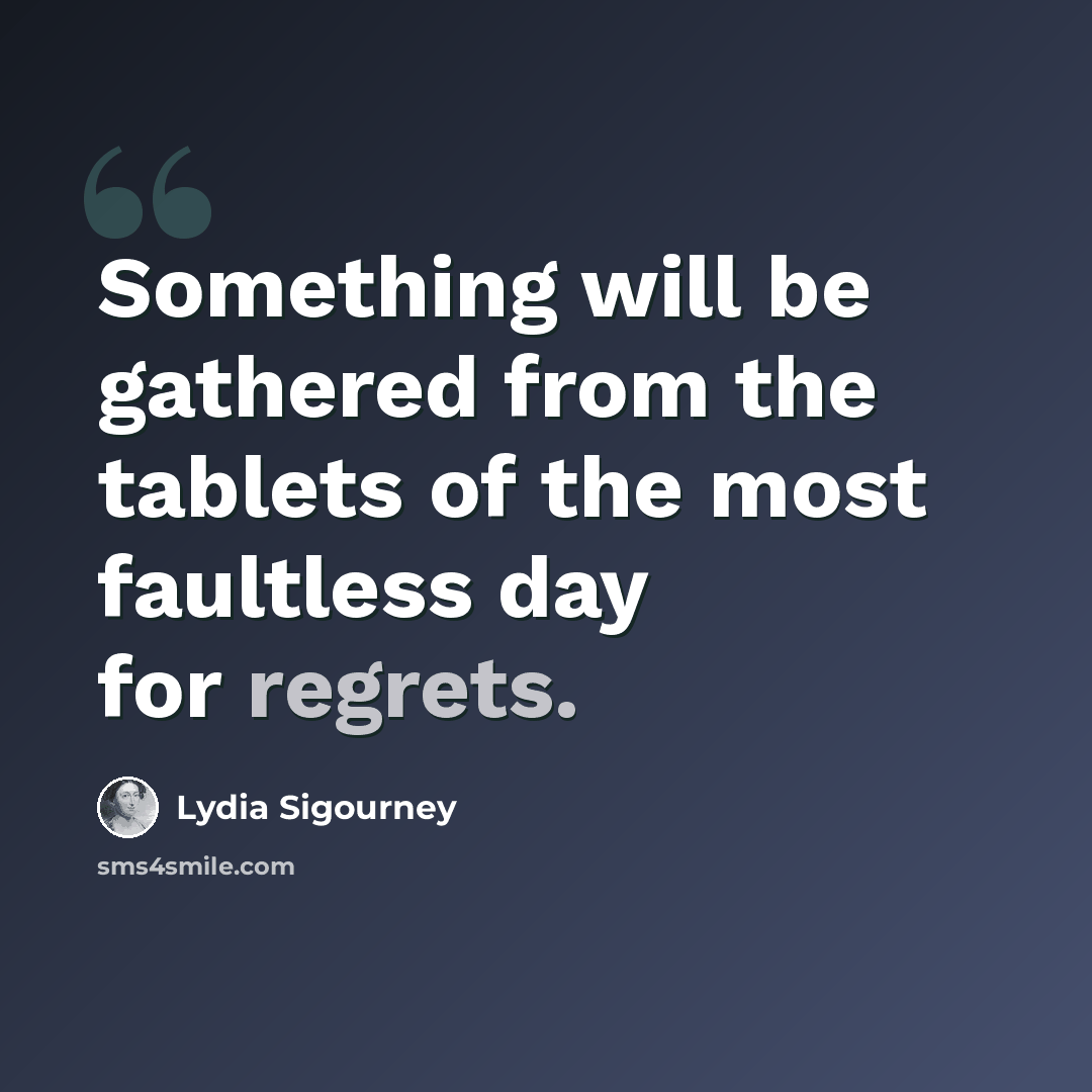 “Something will be gathered from the tablets of the most faultless day for regrets.” quote by Lydia Sigourney