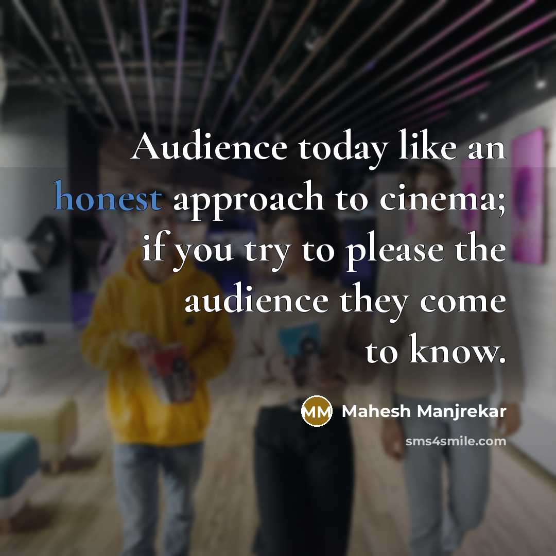 “Audience today like an honest approach to cinema; if you try to please the audience they come to know.” quote by Mahesh Manjrekar