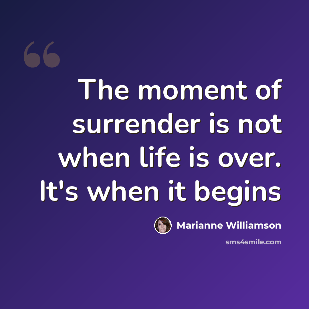 “The moment of surrender is not when life is over. It's when it begins” quote by Marianne Williamson