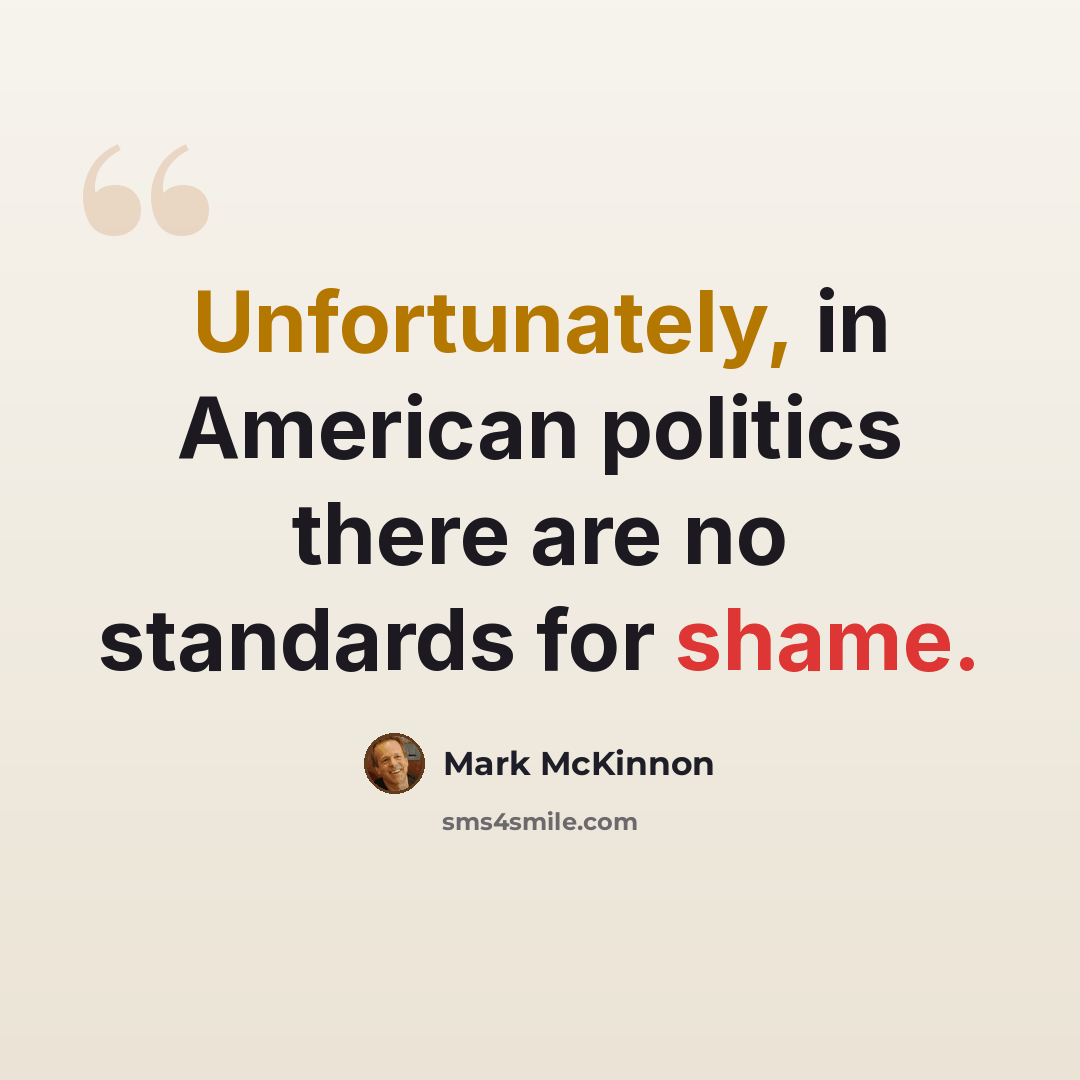 “Unfortunately, in American politics there are no standards for shame.” quote by Mark McKinnon