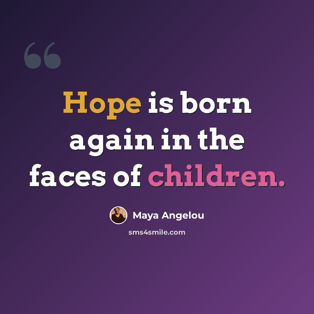 “Hope is born again in the faces of children.” quote by Maya Angelou