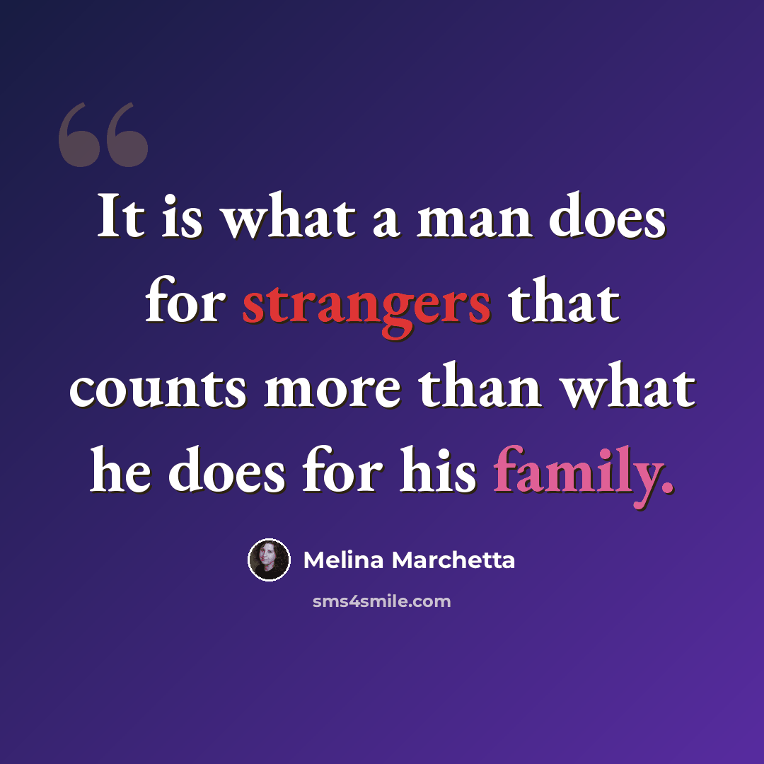“It is what a man does for strangers that counts more than what he does for his family.” quote by Melina Marchetta