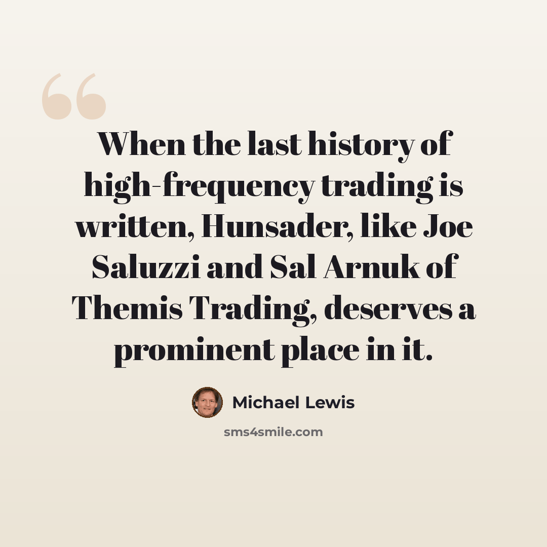 “When the last history of high-frequency trading is written, Hunsader, like Joe Saluzzi and Sal Arnuk of Themis Trading, deserves a prominent place in it.” quote by Michael Lewis