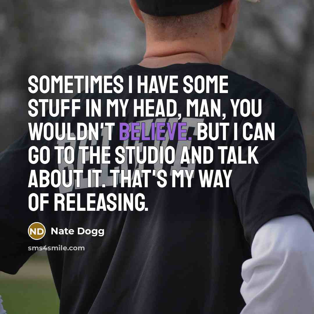 “Sometimes I have some stuff in my head, man, you wouldn't believe. But I can go to the studio and talk about it. That's my way of releasing.” quote by Nate Dogg