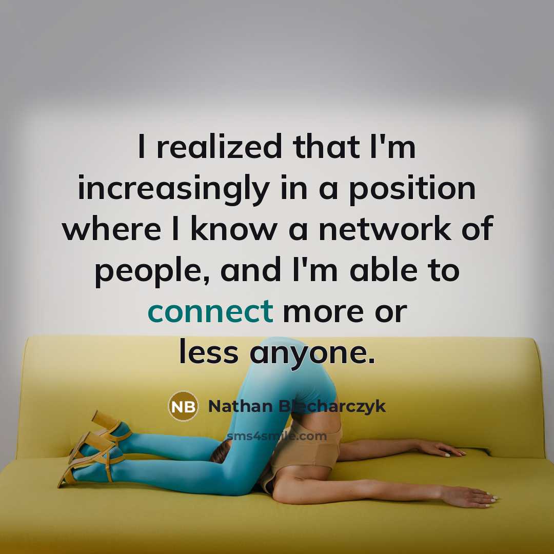 “I realized that I'm increasingly in a position where I know a network of people, and I'm able to connect more or less anyone.” quote by Nathan Blecharczyk