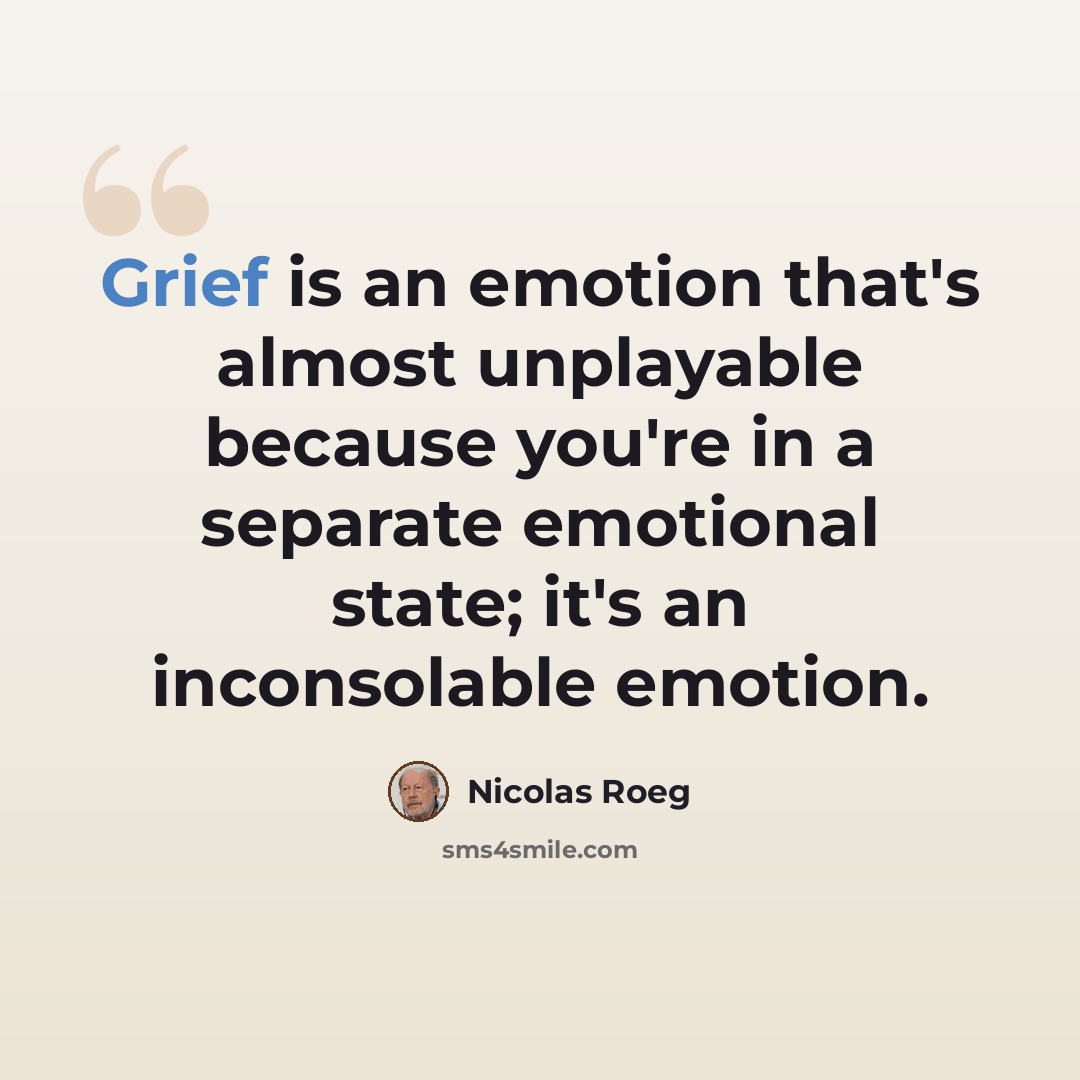 “Grief is an emotion that's almost unplayable because you're in a separate emotional state; it's an inconsolable emotion.” quote by Nicolas Roeg