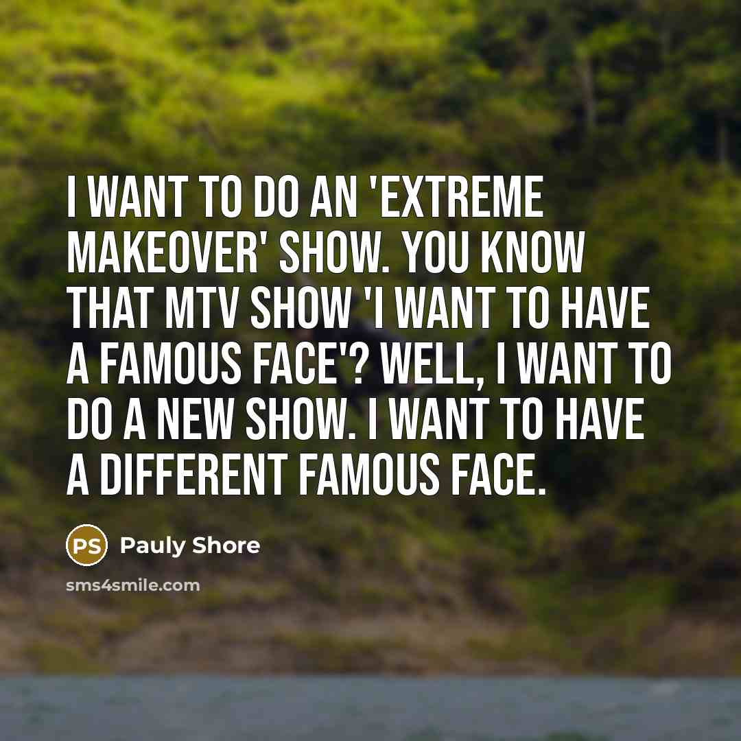 “I want to do an 'Extreme Makeover' show. You know that MTV show 'I Want To Have A Famous Face'? Well, I want to do a new show. I want to have a different famous face.” quote by Pauly Shore