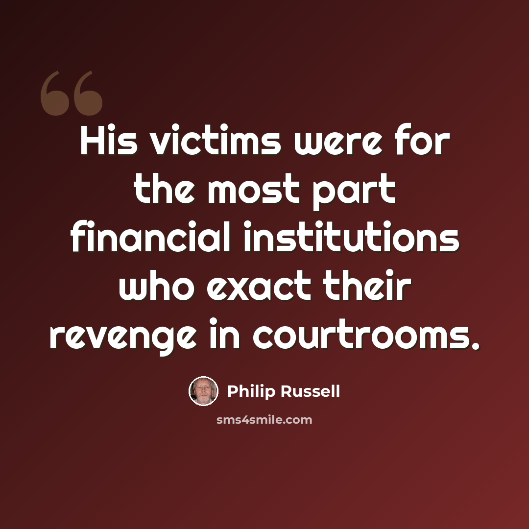 “His victims were for the most part financial institutions who exact their revenge in courtrooms.” quote by Philip Russell