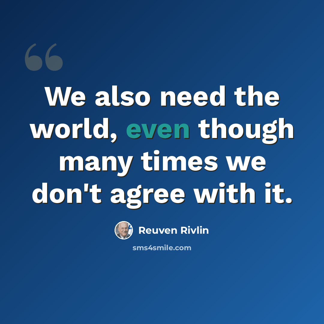 “We also need the world, even though many times we don't agree with it.” quote by Reuven Rivlin