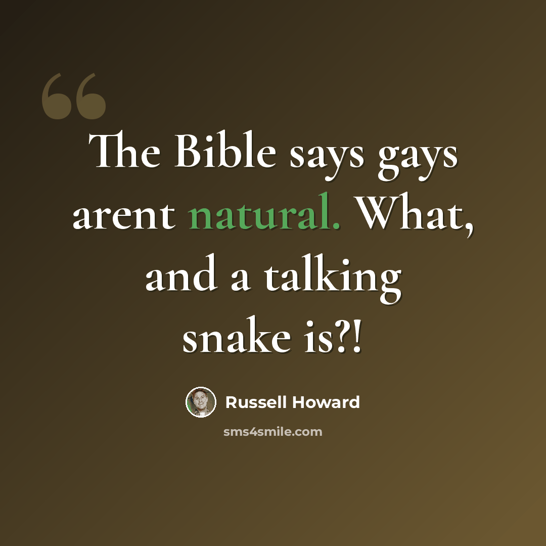 “The Bible says gays arent natural. What, and a talking snake is?!” quote by Russell Howard