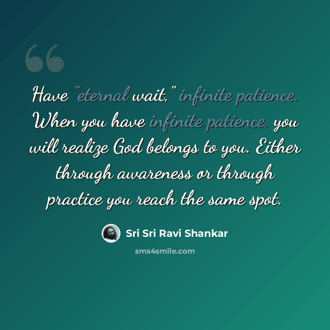 “Have "eternal wait," infinite patience. When you have infinite patience, you will realize God belongs to you. Either through awareness or through practice you reach the same spot.” quote by Sri Sri Ravi Shankar