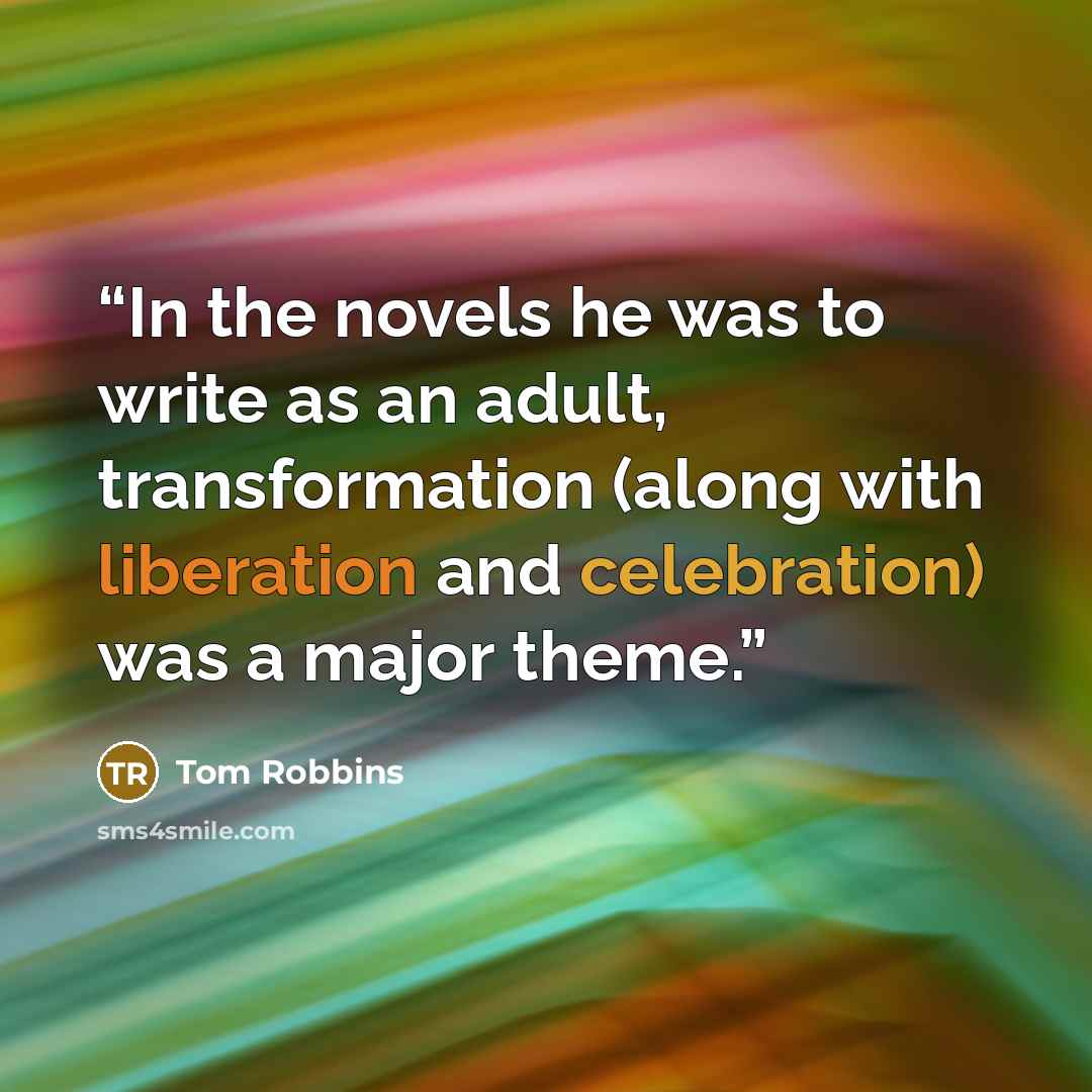 “In the novels he was to write as an adult, transformation (along with liberation and celebration) was a major theme.” quote by Tom Robbins