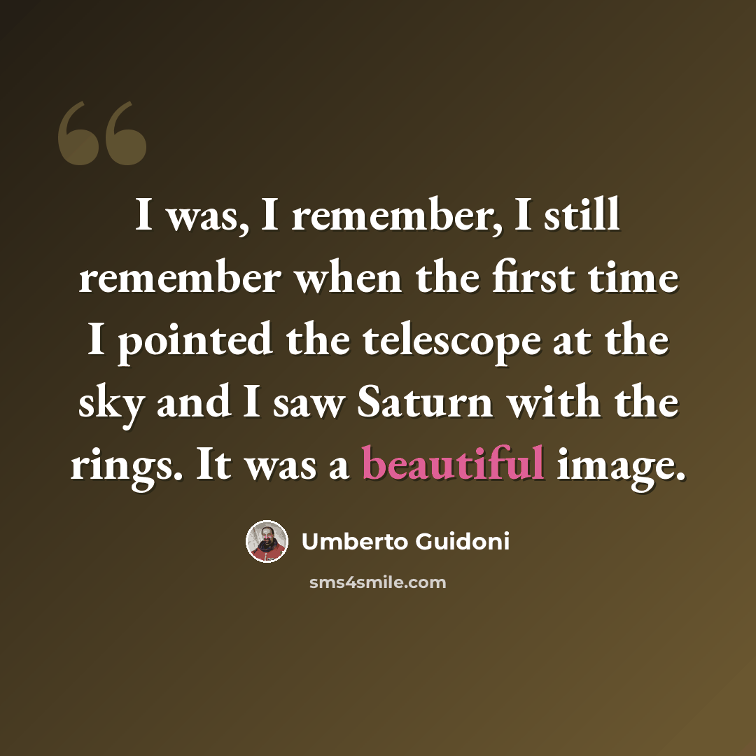 “I was, I remember, I still remember when the first time I pointed the telescope at the sky and I saw Saturn with the rings. It was a beautiful image.” quote by Umberto Guidoni