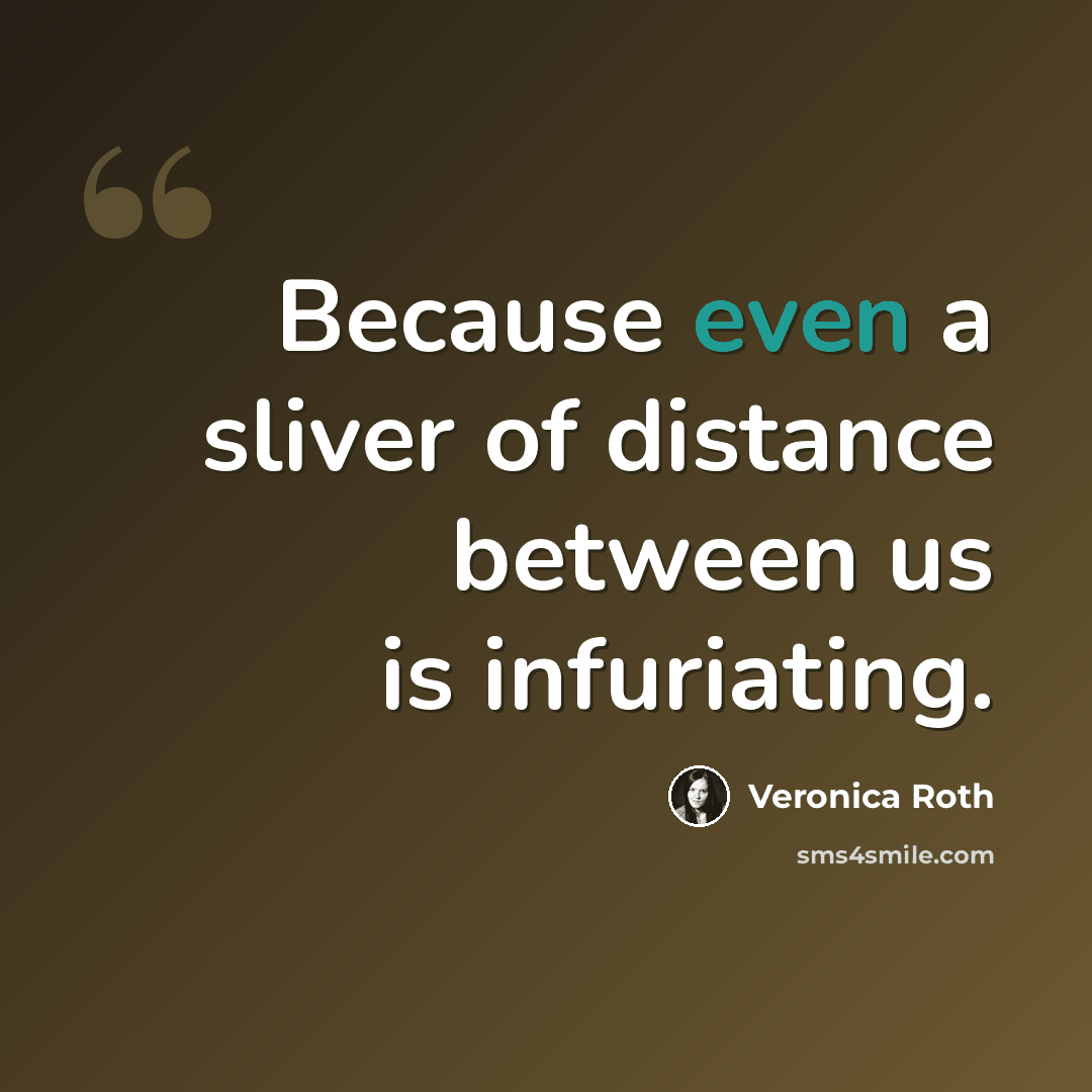 “Because even a sliver of distance between us is infuriating.” quote by Veronica Roth
