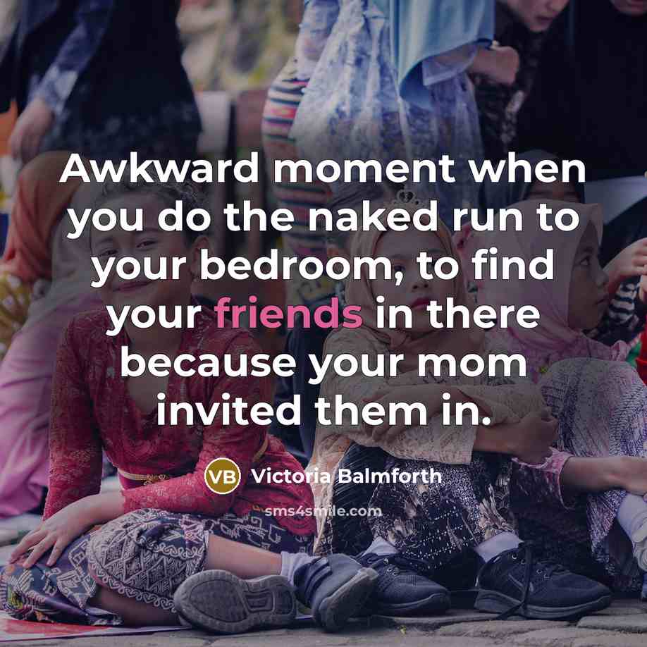“Awkward moment when you do the naked run to your bedroom, to find your friends in there because your mom invited them in.” quote by Victoria Balmforth