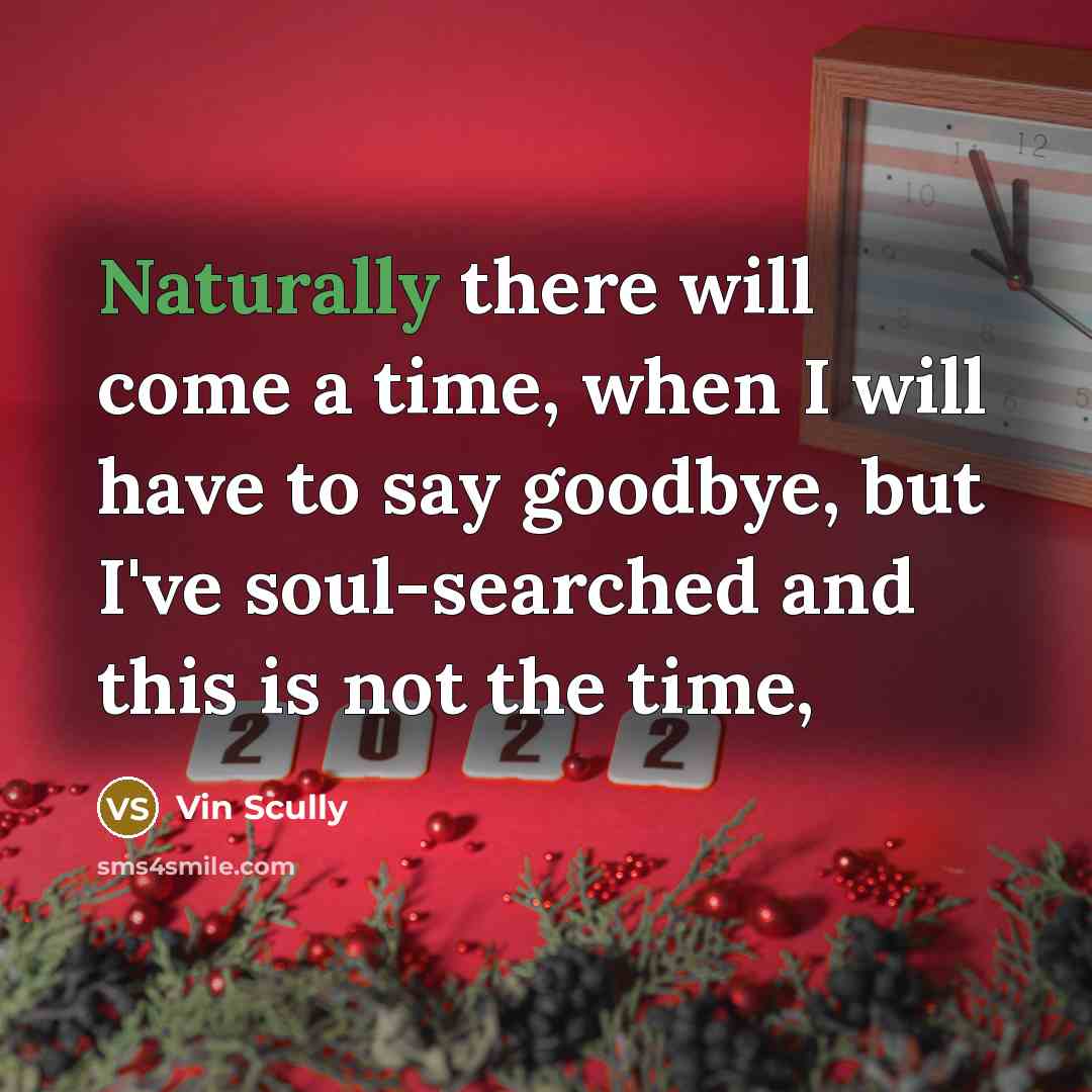 “Naturally there will come a time, when I will have to say goodbye, but I've soul-searched and this is not the time,” quote by Vin Scully