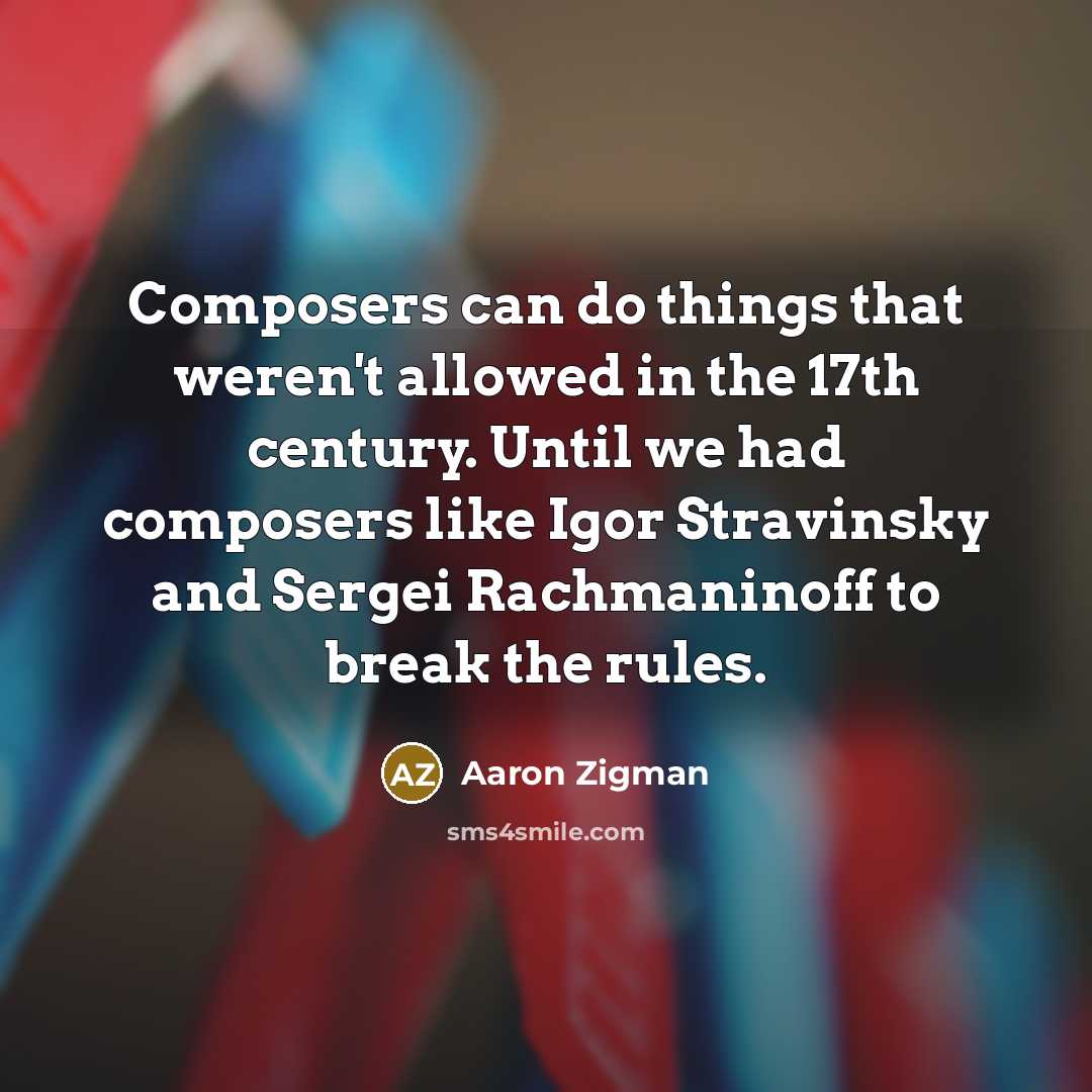 “Composers can do things that weren't allowed in the 17th century. Until we had composers like Igor Stravinsky and Sergei Rachmaninoff to break the rules.” quote by Aaron Zigman