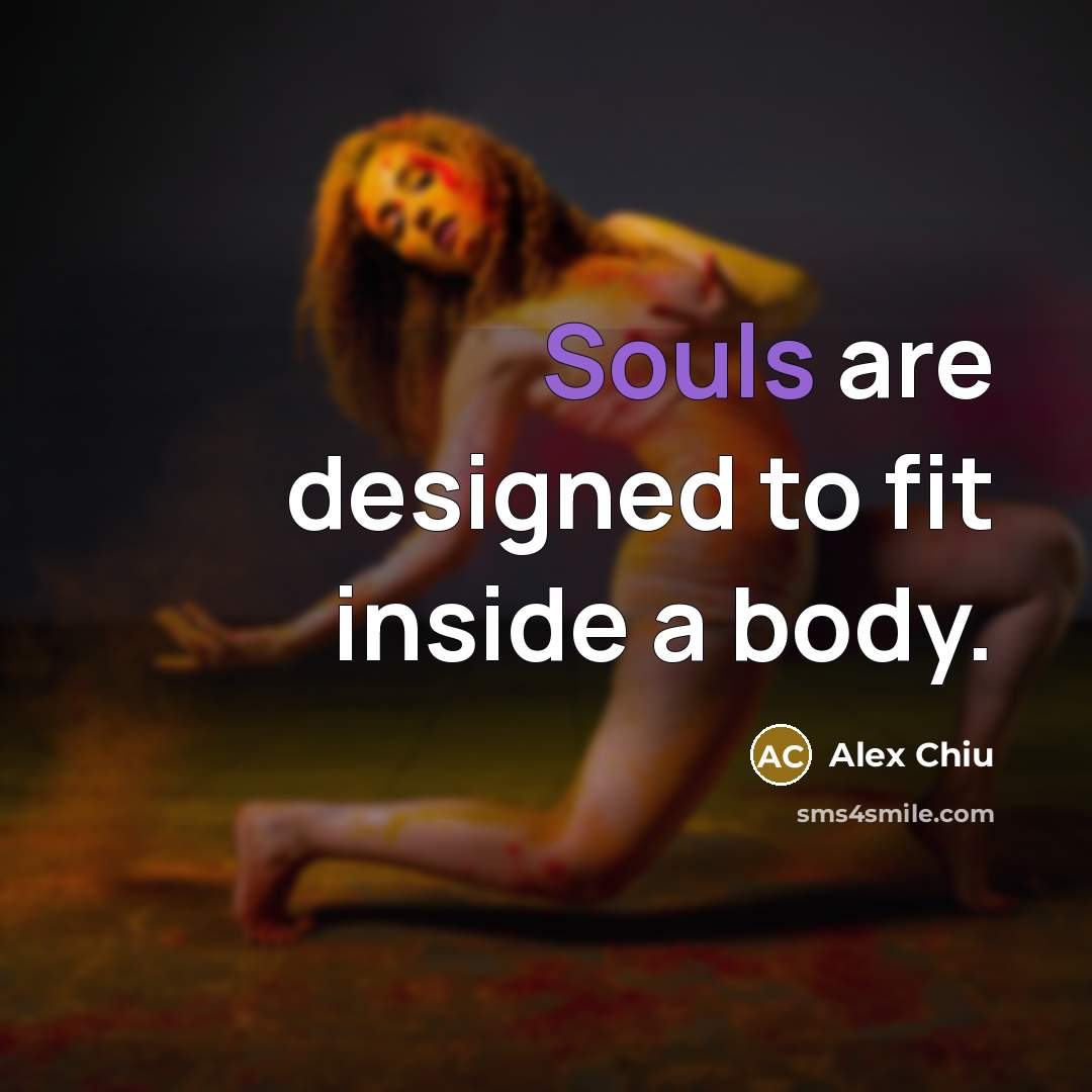 “Souls are designed to fit inside a body.” quote by Alex Chiu
