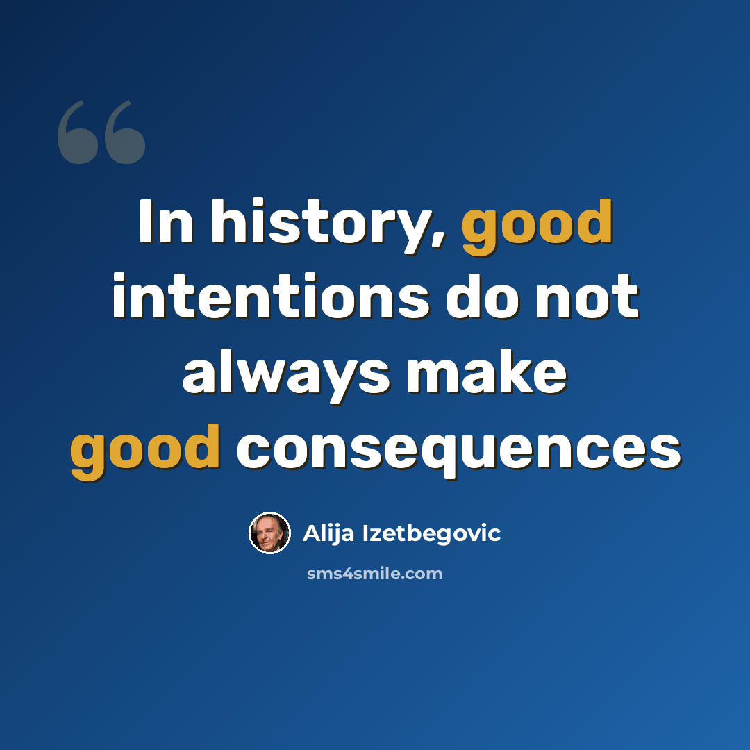 “In history, good intentions do not always make good consequences” quote by Alija Izetbegovic