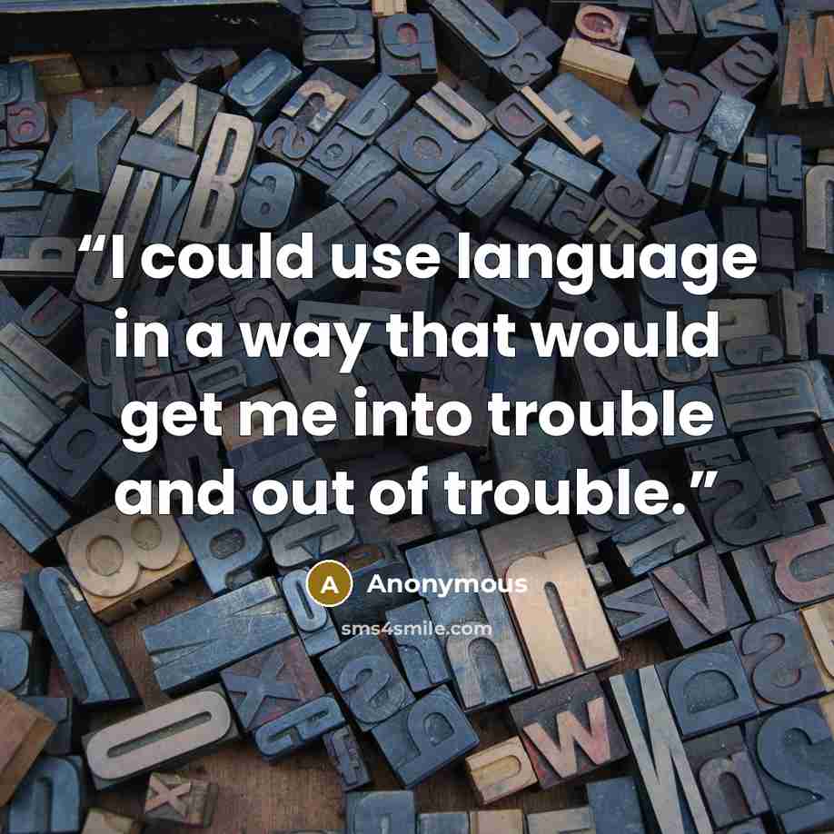 “I could use language in a way that would get me into trouble and out of trouble.” quote by Anonymous