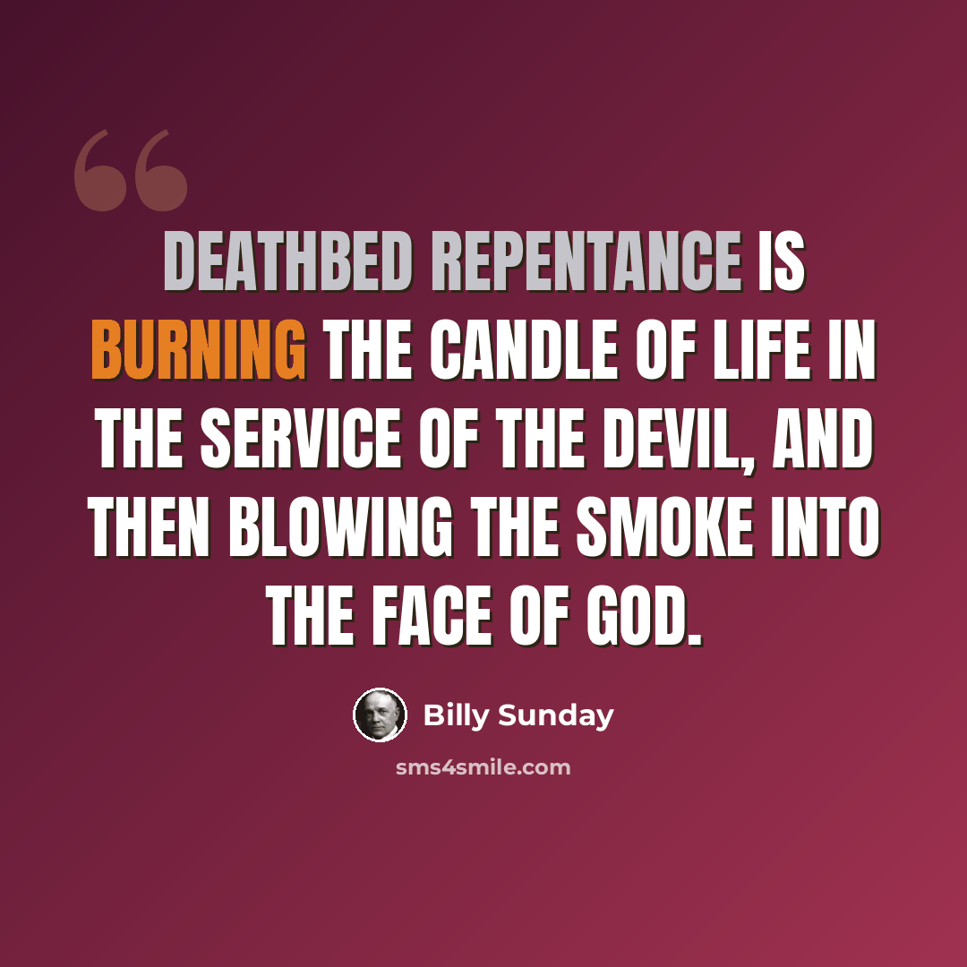 “Deathbed repentance is burning the candle of life in the service of the devil, and then blowing the smoke into the face of God.” quote by Billy Sunday