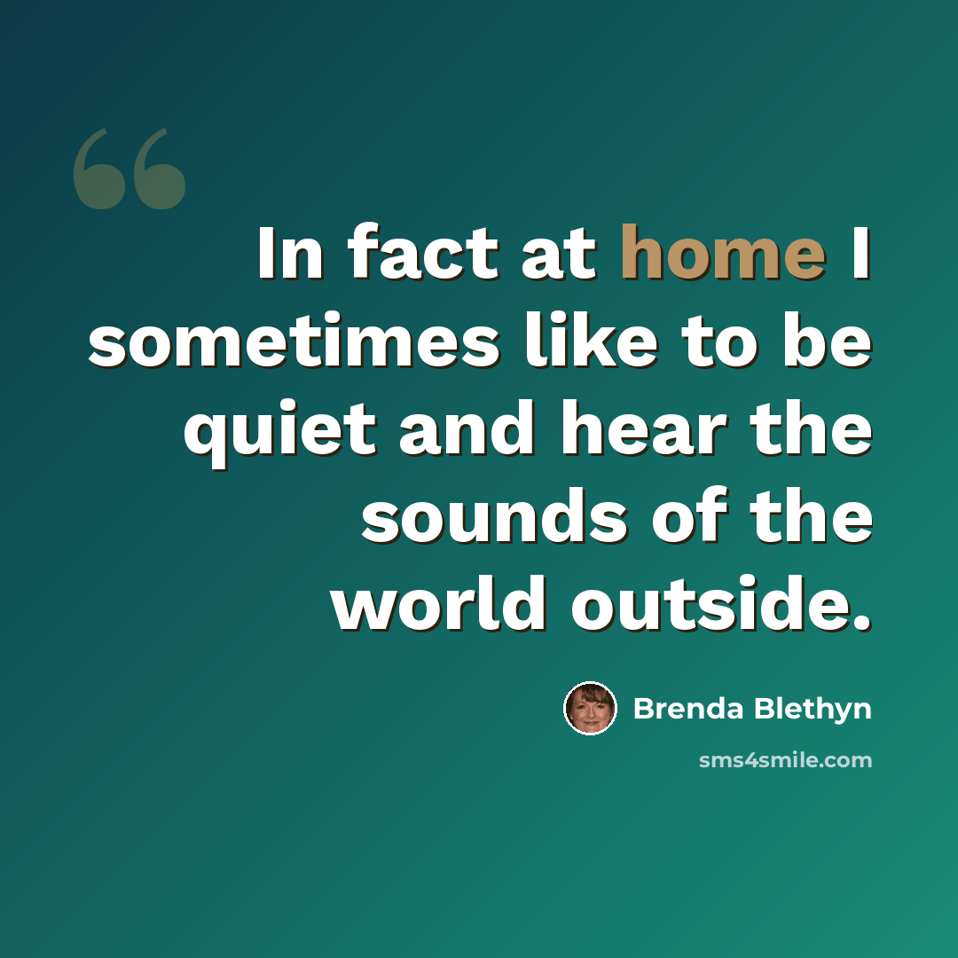 “In fact at home I sometimes like to be quiet and hear the sounds of the world outside.” quote by Brenda Blethyn