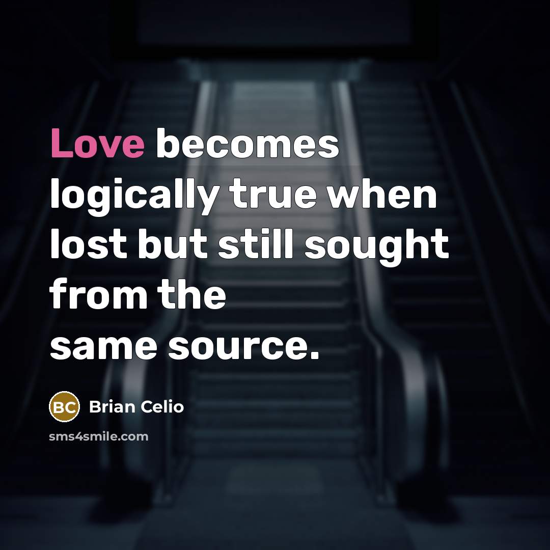 “Love becomes logically true when lost but still sought from the same source.” quote by Brian Celio
