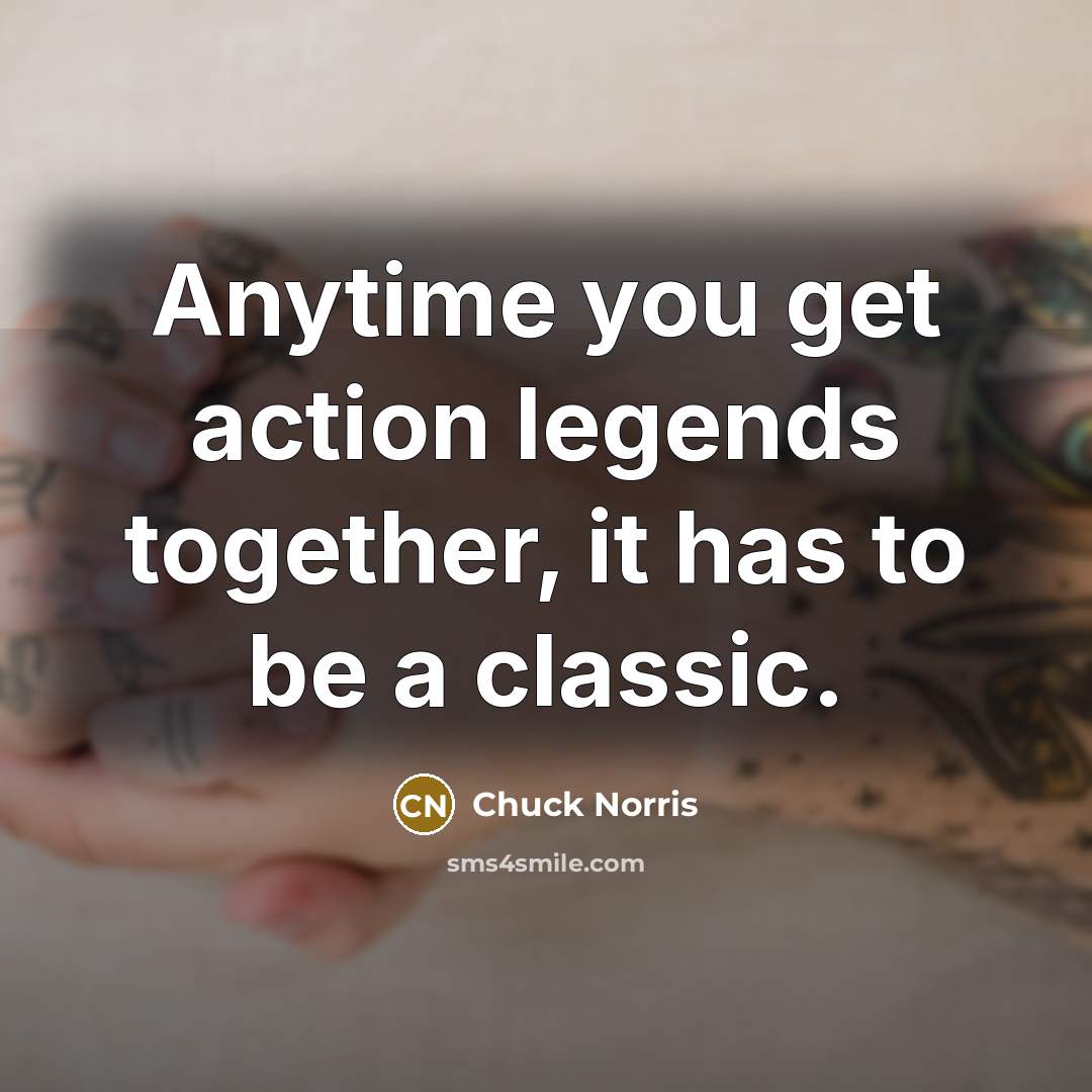 “Anytime you get action legends together, it has to be a classic.” quote by Chuck Norris