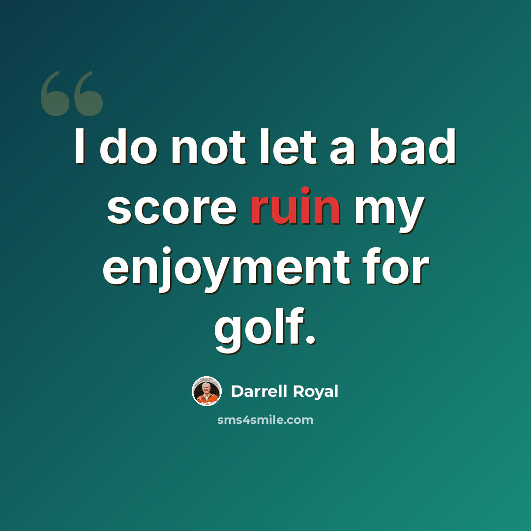 “I do not let a bad score ruin my enjoyment for golf.” quote by Darrell Royal
