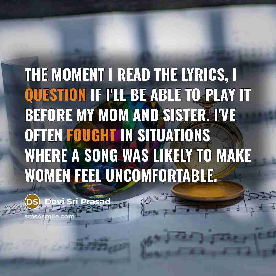 “The moment I read the lyrics, I question if I'll be able to play it before my mom and sister. I've often fought in situations where a song was likely to make women feel uncomfortable.” quote by Devi Sri Prasad