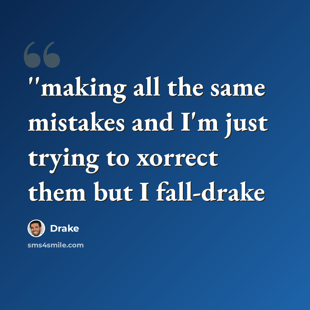 “''making all the same mistakes and I'm just trying to xorrect them but I fall-drake” quote by Drake