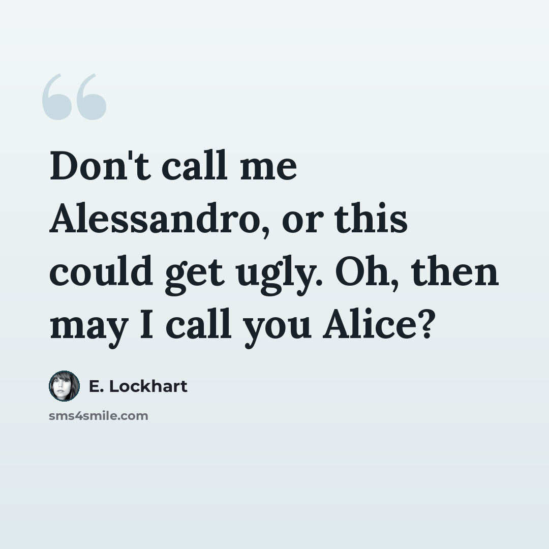 “Don't call me Alessandro, or this could get ugly. Oh, then may I call you Alice?” quote by E. Lockhart