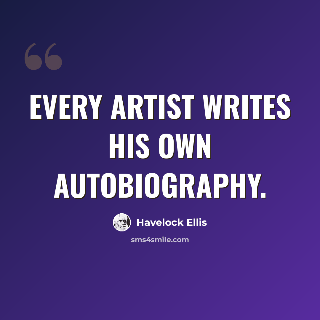 “Every artist writes his own autobiography.” quote by Havelock Ellis
