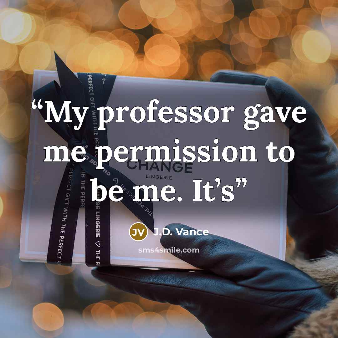 “My professor gave me permission to be me. It’s” quote by J.D. Vance