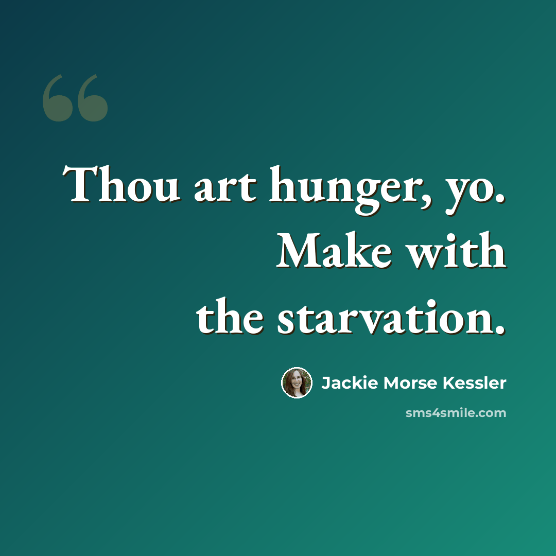 “Thou art hunger, yo. Make with the starvation.” quote by Jackie Morse Kessler