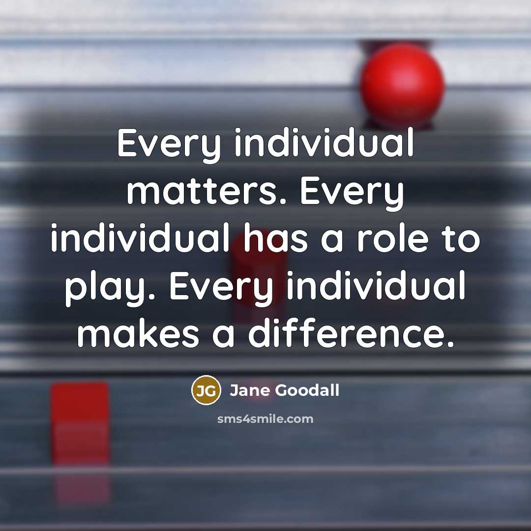 “Every individual matters. Every individual has a role to play. Every individual makes a difference.” quote by Jane Goodall
