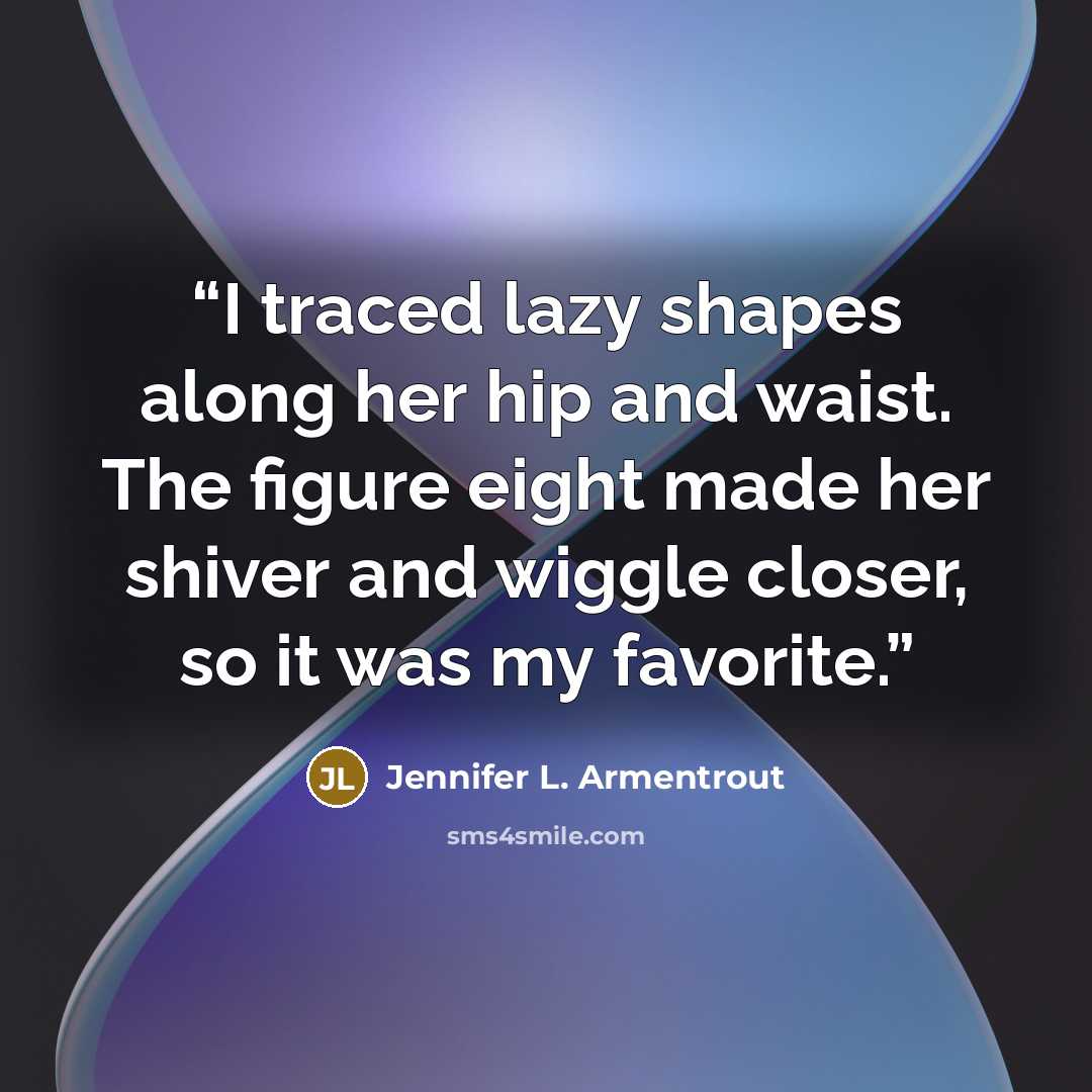“I traced lazy shapes along her hip and waist. The figure eight made her shiver and wiggle closer, so it was my favorite.” quote by Jennifer L. Armentrout