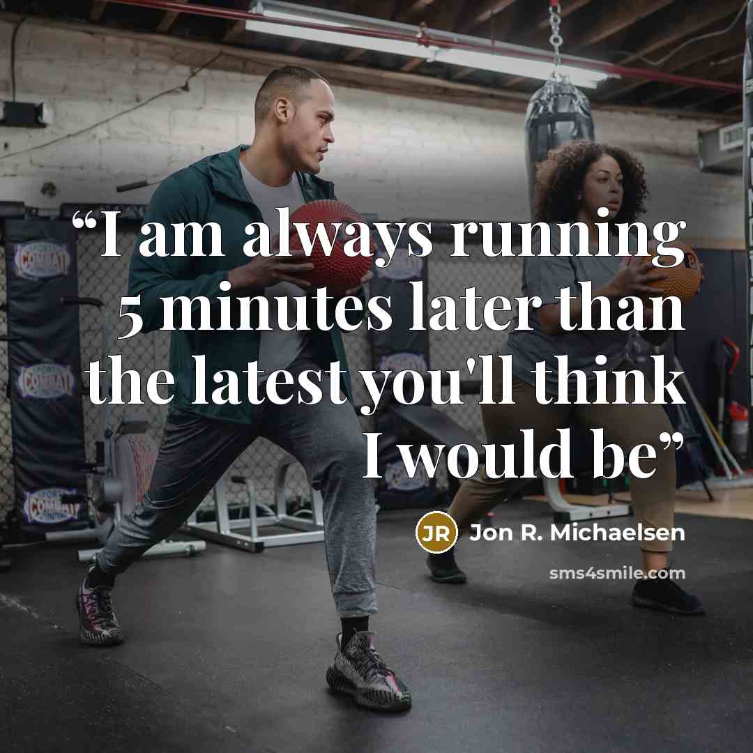 “I am always running 5 minutes later than the latest you'll think I would be” quote by Jon R. Michaelsen