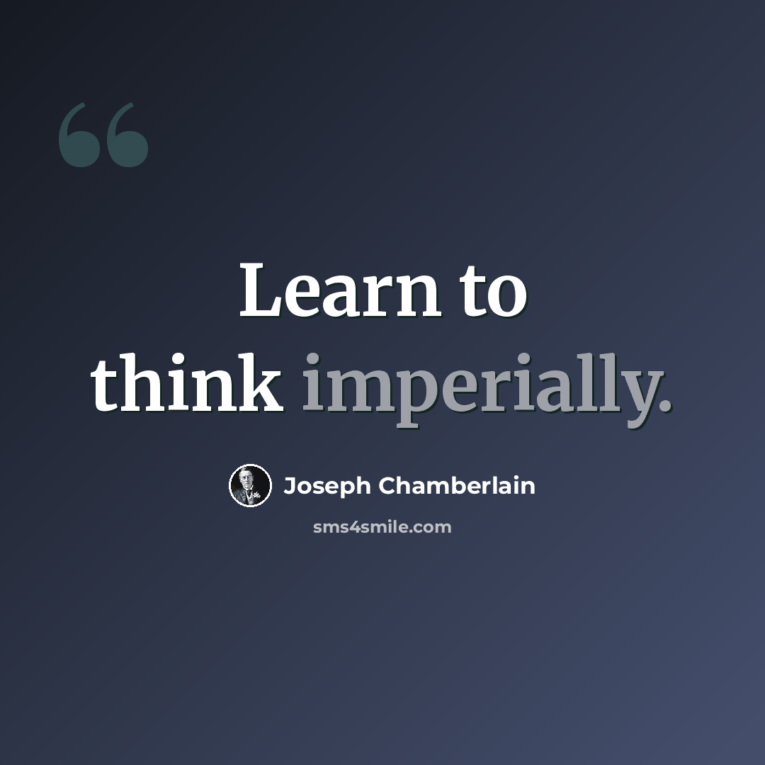 “Learn to think imperially.” quote by Joseph Chamberlain